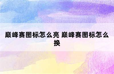 巅峰赛图标怎么亮 巅峰赛图标怎么换